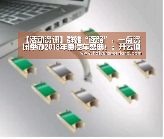 【活动资讯】群雄“逐路”,一点资讯举办2018年度汽车盛典!:开云体育(图2) 开云平台