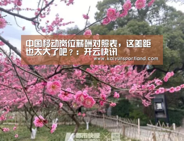 中国移动岗位薪酬对照表,这差距也太大了吧?:开云快讯(图1) 开云平台