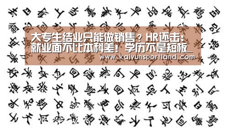 大专生结业只能做销售?HR还击:就业面不比本科差!学历不是短板_开云体育(图3) 开云体育
