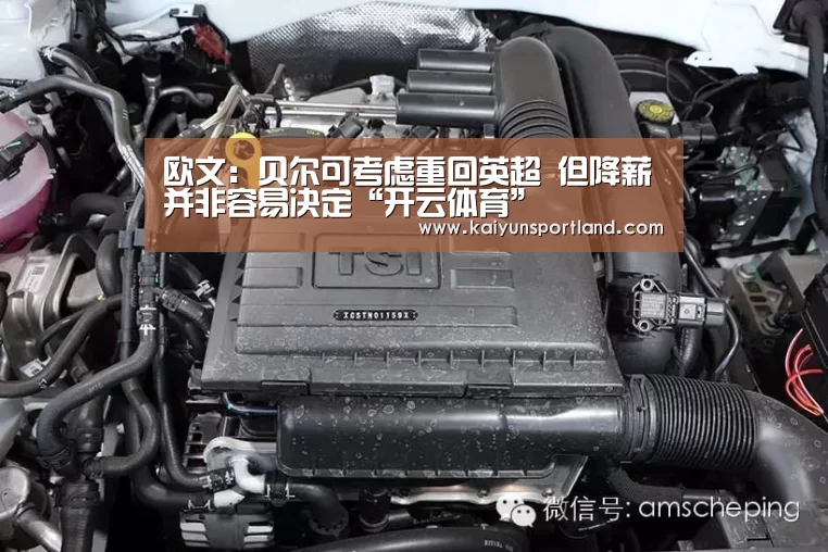 欧文:贝尔可考虑重回英超 但降薪并非容易决定“开云体育”(图1) 开云平台