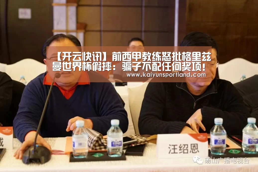 【开云快讯】前西甲教练怒批格里兹曼世界杯假摔:骗子不配任何奖项!(图4) 开云直播