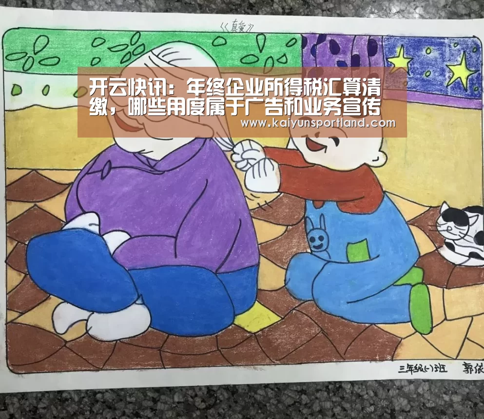 开云快讯:年终企业所得税汇算清缴,哪些用度属于广告和业务宣传费?(图1) 开云平台
